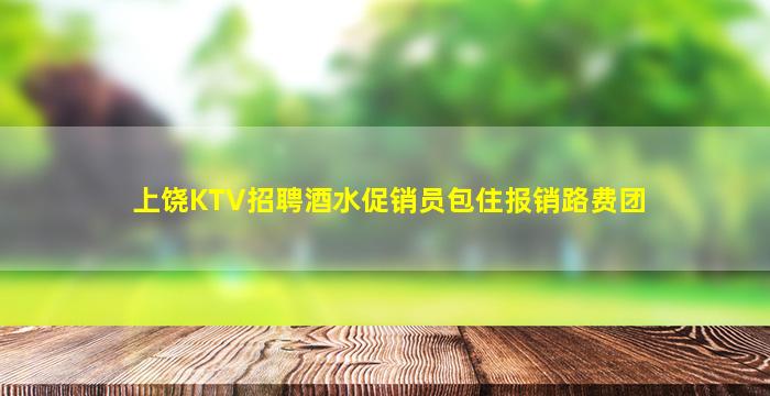 上饶KTV招聘酒水促销员包住报销路费团