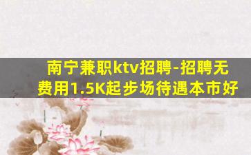 南宁兼职ktv招聘-招聘无费用1.5K起步场待遇本市好